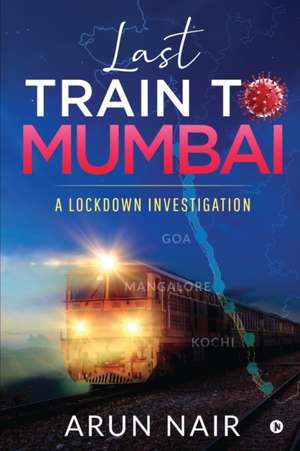 Last Train To Mumbai: A lockdown investigation de Arun Nair