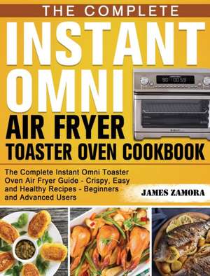 The Complete Instant Omni Air Fryer Toaster Oven Cookbook de James Zamora