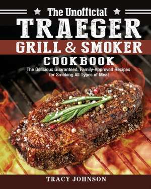 The Unofficial Traeger Grill & Smoker Cookbook de Tracy Johnson