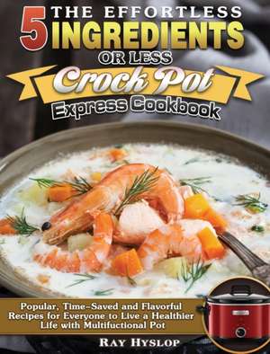 The Effortless 5 Ingredients or Less Crock Pot Express Cookbook de Ray Hyslop