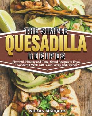 The Simple Quesadilla Recipes de Norma Marquez