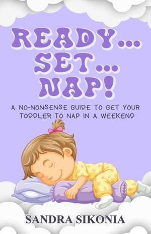 Ready...Set...Nap!: A No-Nonsense Guide to get Your Toddler to Nap in a Weekend. de Sandra Sikonia