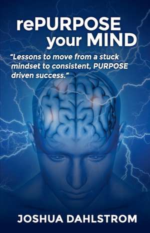 rePURPOSE your MIND: Lessons to move from a stuck mindset to consistent, PURPOSE driven success. de Joshua Dahlstrom