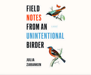 Field Notes from an Unintentional Birder: A Memoir de Julia Zarankin