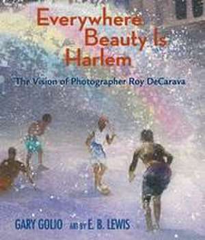 Everywhere Beauty Is Harlem – The Vision of Photographer Roy DeCarava de Gary Golio