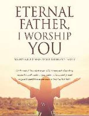 Eternal Father, I Worship You: Ninety-nine Poems about Faith and Family de Gary W. Fick