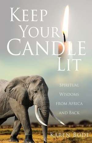 Keep Your Candle Lit: Spiritual Wisdoms from Africa and Back de Karen Bode