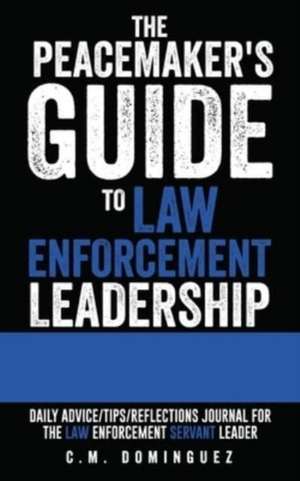 The Peacemaker's Guide to Law Enforcement Leadership: Daily Advice/Tips/Reflections Journal For the Law Enforcement Servant Leader de C. M. Dominguez