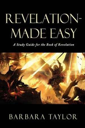 Revelation - Made Easy: A Study Guide for the Book of Revelation de Barbara Taylor