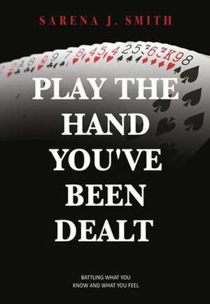 Play the Hand You've Been Dealt: Battling What You Know and What You Feel de Sarena J. Smith