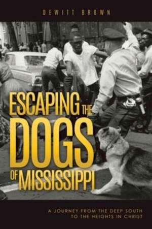 Escaping the Dogs of Mississippi: A Journey from the Deep South to the Heights in Christ de DeWitt Brown