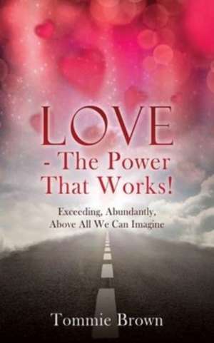 LOVE - The Power That Works!: Exceeding, Abundantly, Above All We Can Imagine de Tommie Brown