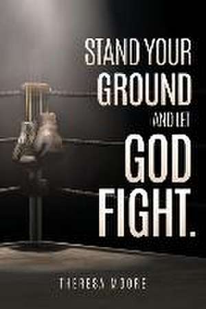 Stand Your Ground and let God Fight. de Theresa Moore