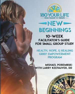 180 Your Life New Beginnings: 10-Week Facilitator's Guide for Small Group Study: Part of the 180 Your Life New Beginnings 10-Week Grief Empowerment de Mishael Porembski