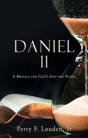 Daniel 11: A Message for God's End-time People de Perry F. Louden