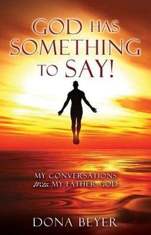 God has something to say!: My Conversations With My Father God de Dona Beyer