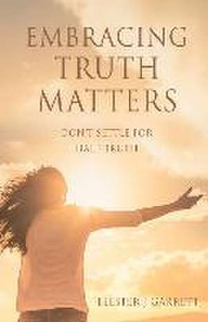 Embracing Truth Matters: don't settle for half-truth de Elester J. Garrett