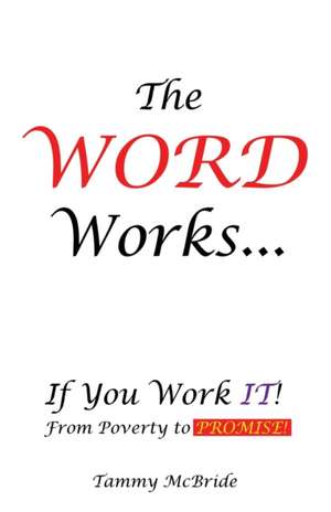 The WORD Works...If You Work IT! From Poverty to PROMISE! de Tammy McBride