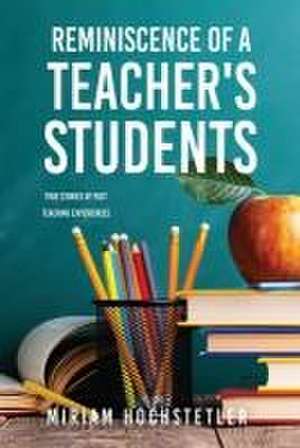 Reminiscence of a Teacher's Students: True Stories of Past Teaching Experiences de Miriam Hochstetler