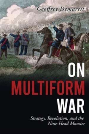 On Multiform War: Strategy, Revolution, and the Nine-Head Monster. de Geoffrey Demarest