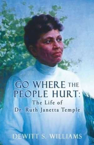 Go Where the People Hurt: The Life of Dr. Ruth Janetta Temple de DeWitt S. Williams