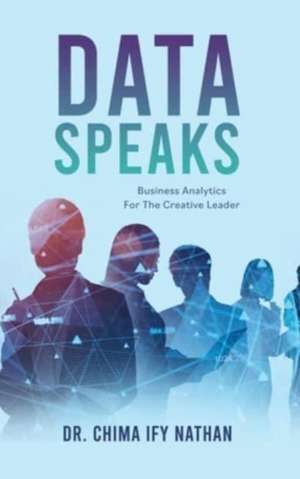 Data Speaks: Business Analytics For The Creative Leader de Chima Ify Nathan