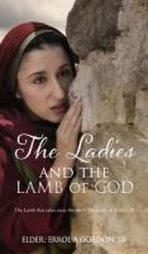 The Ladies and the Lamb of God: The Lamb that takes away the sin of the world, St John 1:29 de Elder Errol a. Gordon