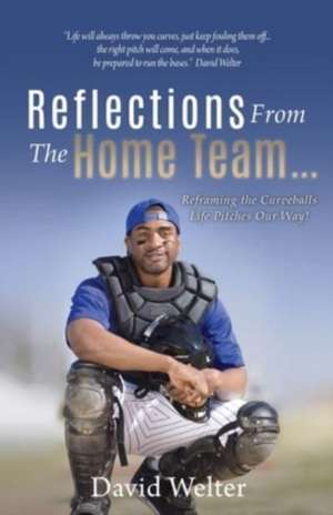 Reflections From the Home Team... Reframing the Curveballs Life Pitches Our Way! de David Welter