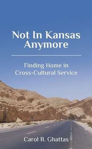 Not in Kansas Anymore: Finding Home in Cross-Cultural Service de Carol B. Ghattas