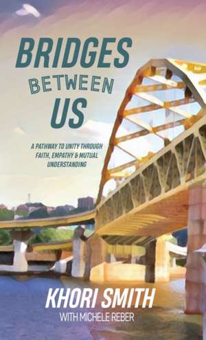 Bridges Between US: A Pathway to Unity Through Faith, Empathy & Mutual Understanding de Khori Smith