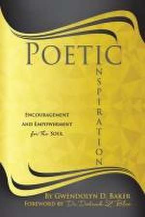 Poetic Inspiration: Encouragement and Empowerment for the Soul de Gwendolyn D. Baker