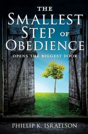 The Smallest Step of Obedience: Opens the Biggest Door de Phillip K. Israelson