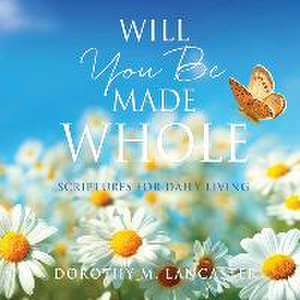 Will You Be Made Whole: Scriptures for Daily Living de Dorothy M. Lancaster