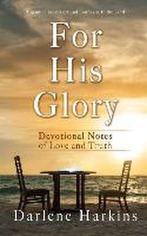 For His Glory: Devotional Notes of Love and Truth de Darlene Harkins