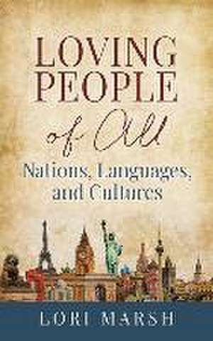 Loving People Of All Nations, Languages, and Cultures de Lori Marsh