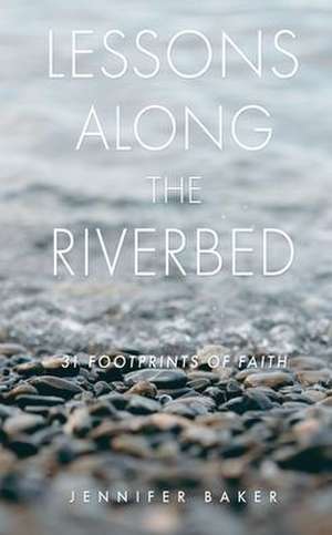 Lessons Along The Riverbed: 31 Footprints of Faith de Jennifer Baker