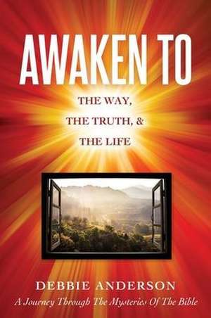 Awaken to: The Way, the Truth, & the Life de Debbie Anderson