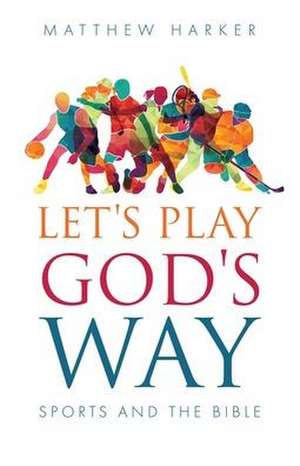 Let's Play God's Way: Sports and the Bible de Matthew Harker