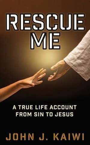 Rescue Me: A True Life Account from Sin to Jesus de John J. Kaiwi