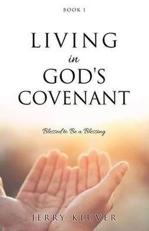 Living in God's Covenant: Blessed to Be a Blessing de Jerry Kluver