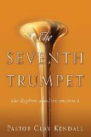 The Seventh Trumpet de Pastor Clay Kendall