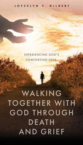 Walking Together With God Through Death and Grief: Experiencing God's Comforting Love de Joycelyn V. Gilbert