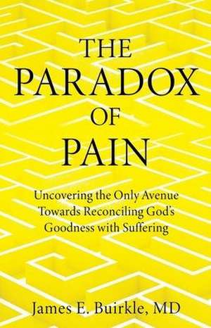 The Paradox of Pain: Uncovering the Only Avenue Towards Reconciling God's Goodness with Suffering de James E. Buirkle