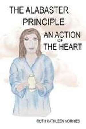 The ALABASTER PRINCIPLE: An Action of the Heart de Ruth Kathleen Kathleen Vorhies