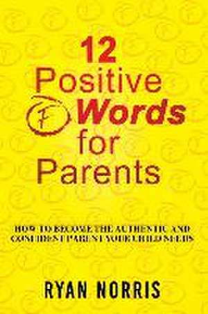 12 Positive "F" Words for Parents: How To Become The Authentic and Confident Parent Your Child Needs de Ryan Norris