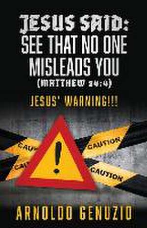 Jesus Said: See That No One Misleads You (Matthew 24:4): Jesus' Warning!!! de Arnoldo Genuzio