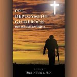 PRE-DEPLOYMENT GUIDEBOOK from a Christian's Perspective de Brad D Nelson