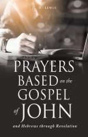 Prayers Based on the Gospel of John and Hebrews through Revelation. de D D Lewis