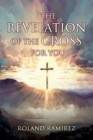 The Revelation Of The Cross For You de Roland Ramirez