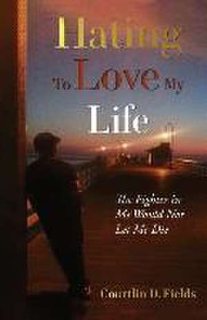 Hating to Love My Life: The Fighter in Me Would Not Let Me Die de Courtlin D. Fields